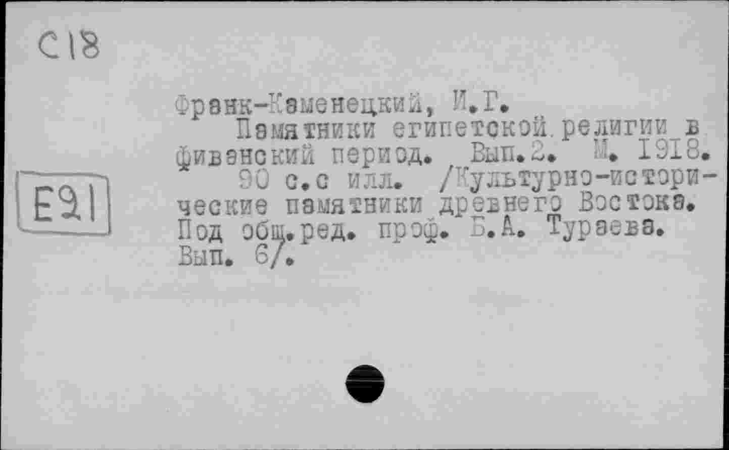 ﻿Франк-Квменецкий, И. Г.
Памятники египетской.религии в фиванский период. Вып.2* \ I9IE.
90 с.с илл. /Культурно-исторические памятники древнего Востока. Под обш.ред. проф. Б. А. Тураева. Вып. 6/.